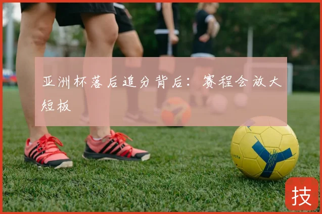 亚洲杯落后追分背后:赛程会放大短板
