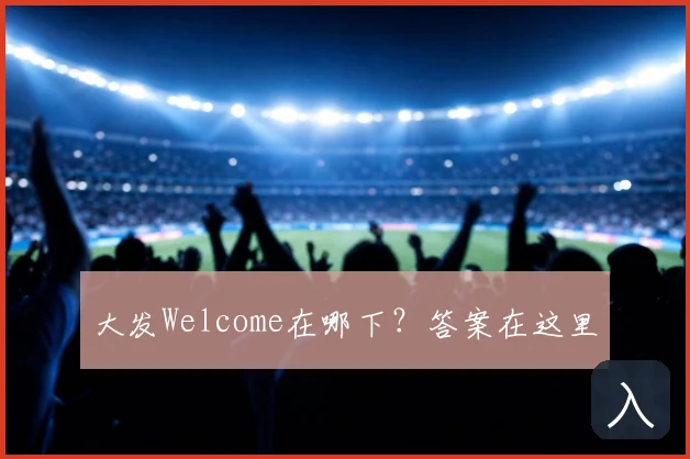 大发Welcome在哪下？答案在这里