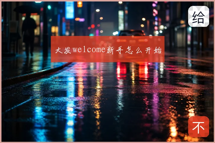 大发welcome新手怎么开始