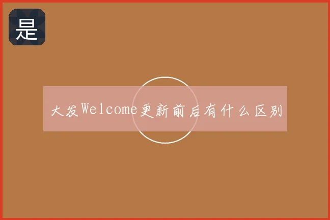 大发Welcome更新前后有什么区别